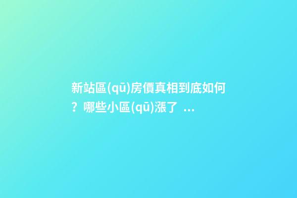 新站區(qū)房價真相到底如何？哪些小區(qū)漲了，哪些小區(qū)跌了？